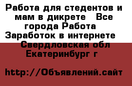 Работа для стедентов и мам в дикрете - Все города Работа » Заработок в интернете   . Свердловская обл.,Екатеринбург г.